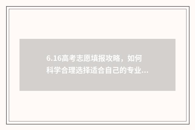 6.16高考志愿填报攻略，如何科学合理选择适合自己的专业和学校？ 高考填志愿时间2021具体时间