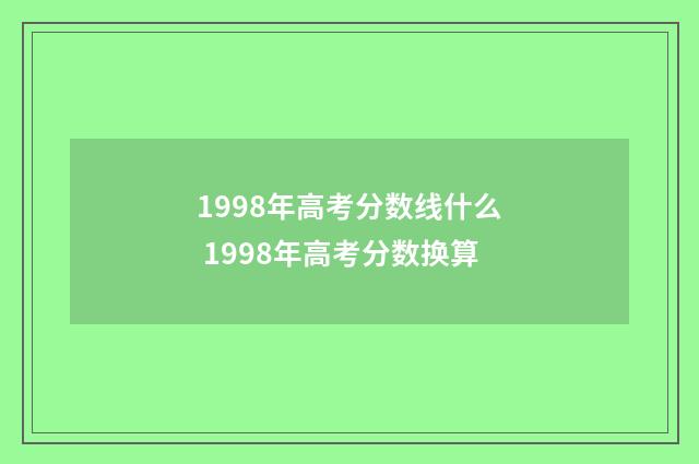 1998年高考分数线什么 1998年高考分数换算