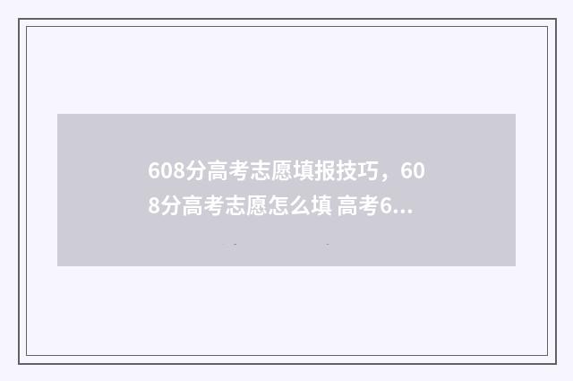 608分高考志愿填报技巧，608分高考志愿怎么填 高考608分怎么样