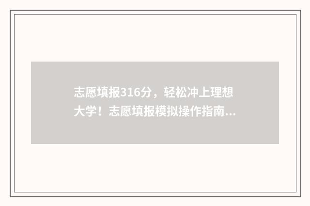 志愿填报316分，轻松冲上理想大学！志愿填报模拟操作指南 志愿填报多少
