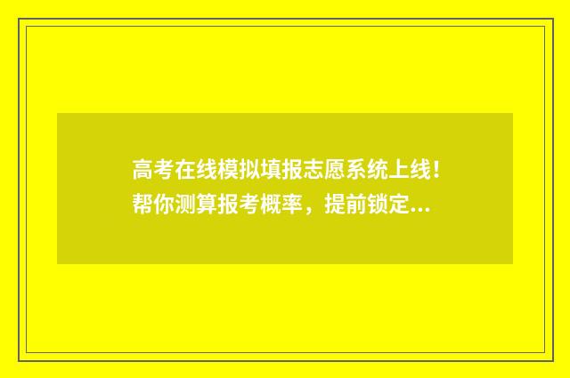 高考在线模拟填报志愿系统上线！帮你测算报考概率，提前锁定心仪大学 高考在线模拟考试