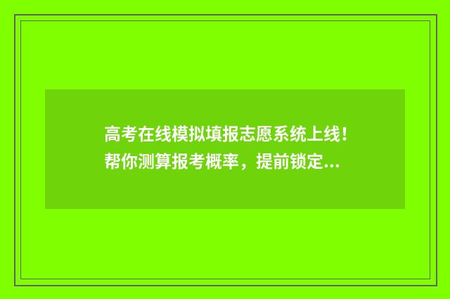 高考在线模拟填报志愿系统上线！帮你测算报考概率，提前锁定心仪大学 高考在线模拟考试