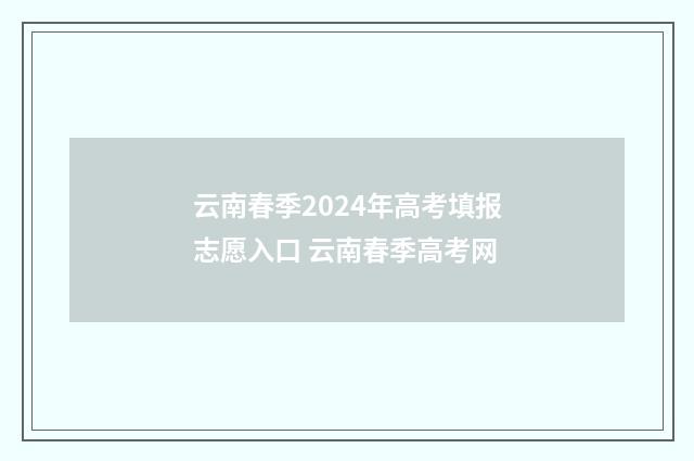 云南春季2024年高考填报志愿入口 云南春季高考网