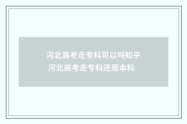 河北高考走专科可以吗知乎 河北高考走专科还是本科