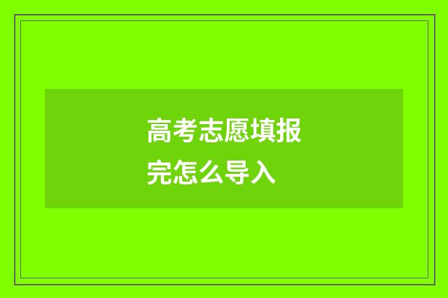 高考志愿填报完怎么导入