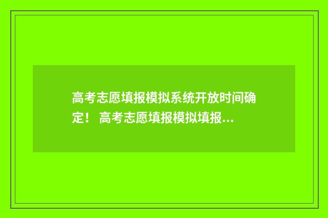 高考志愿填报模拟系统开放时间确定！ 高考志愿填报模拟填报系统官网入口