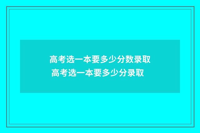高考选一本要多少分数录取 高考选一本要多少分录取