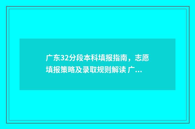 广东32分段本科填报指南，志愿填报策略及录取规则解读 广东32分段录取