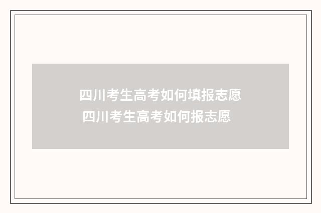 四川考生高考如何填报志愿 四川考生高考如何报志愿