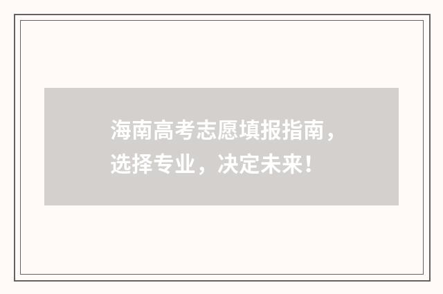 海南高考志愿填报指南，选择专业，决定未来！