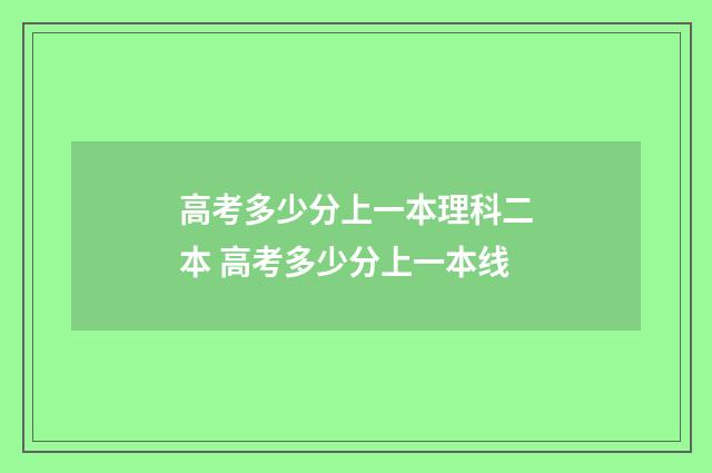 高考多少分上一本理科二本 高考多少分上一本线