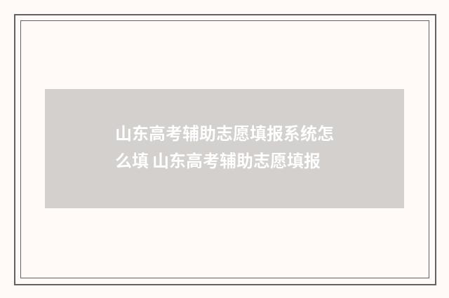 山东高考辅助志愿填报系统怎么填 山东高考辅助志愿填报