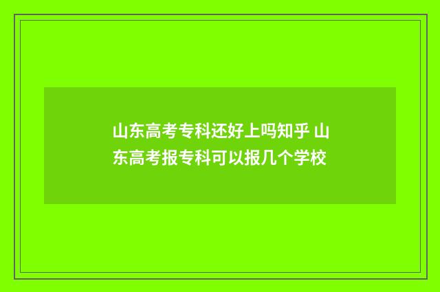 山东高考专科还好上吗知乎 山东高考报专科可以报几个学校