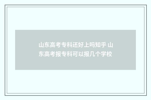 山东高考专科还好上吗知乎 山东高考报专科可以报几个学校