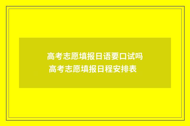 高考志愿填报日语要口试吗 高考志愿填报日程安排表