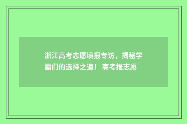 浙江高考志愿填报专访，揭秘学霸们的选择之道！ 高考报志愿