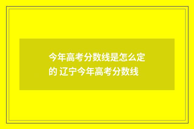 今年高考分数线是怎么定的 辽宁今年高考分数线