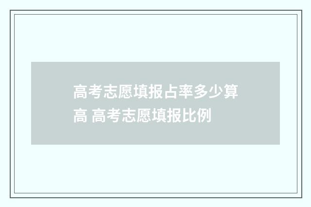 高考志愿填报占率多少算高 高考志愿填报比例
