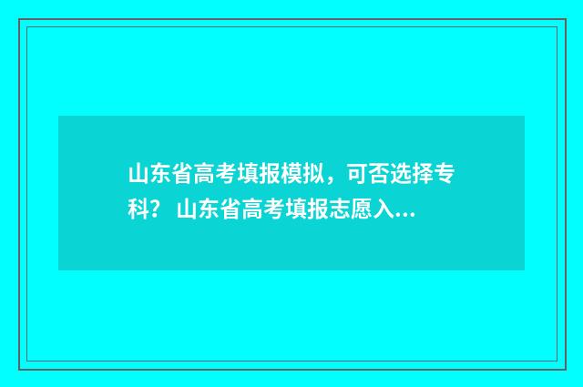 山东省高考填报模拟，可否选择专科？ 山东省高考填报志愿入口