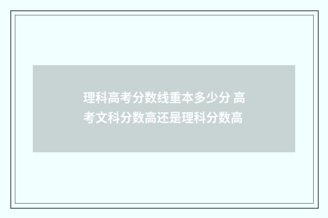 理科高考分数线重本多少分 高考文科分数高还是理科分数高