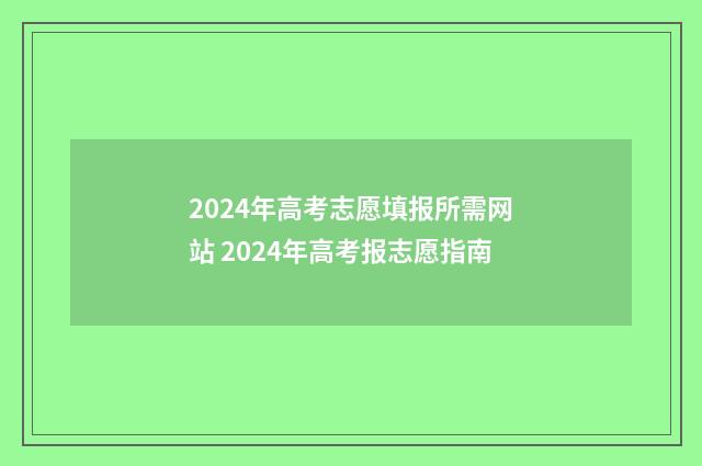 2024年高考志愿填报所需网站 2024年高考报志愿指南