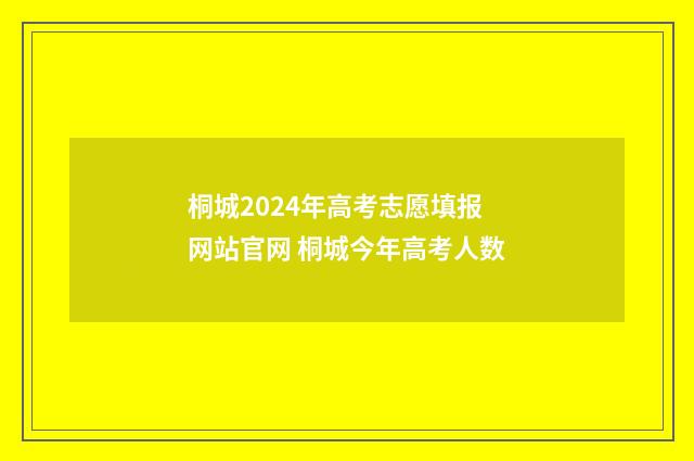 桐城2024年高考志愿填报网站官网 桐城今年高考人数
