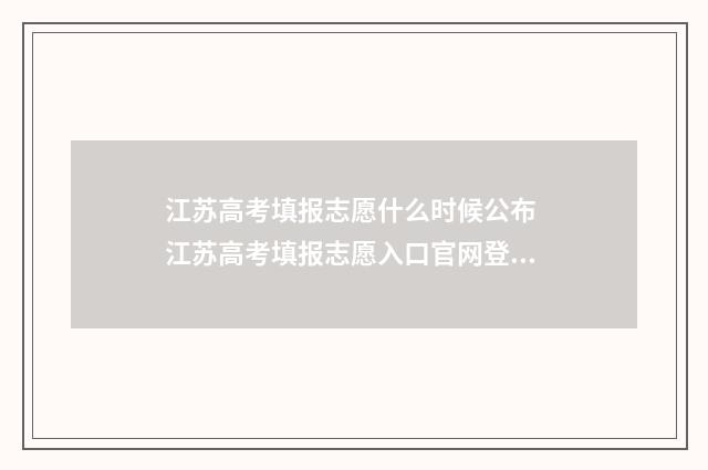 江苏高考填报志愿什么时候公布 江苏高考填报志愿入口官网登录