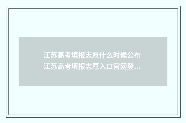 江苏高考填报志愿什么时候公布 江苏高考填报志愿入口官网登录