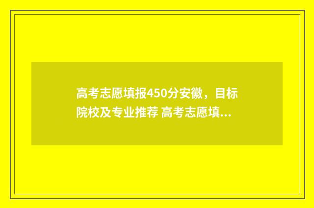高考志愿填报450分安徽，目标院校及专业推荐 高考志愿填报450理科