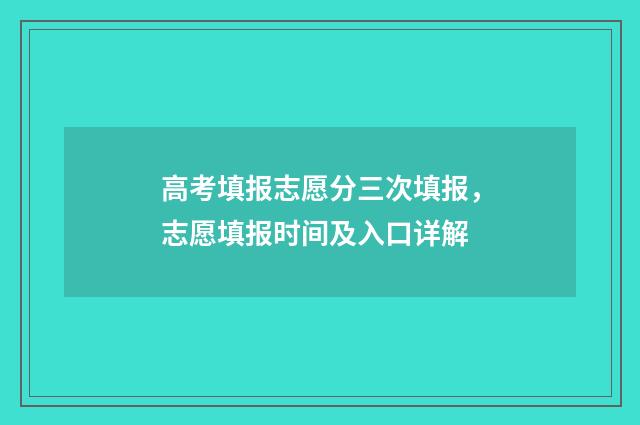 高考填报志愿分三次填报，志愿填报时间及入口详解