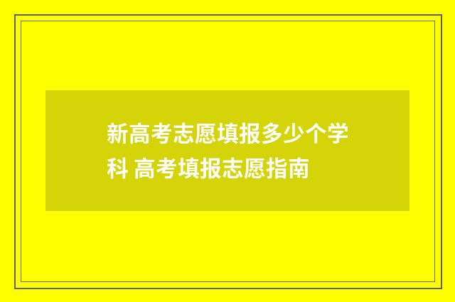 新高考志愿填报多少个学科 高考填报志愿指南