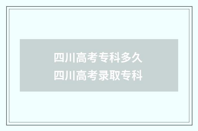 四川高考专科多久 四川高考录取专科