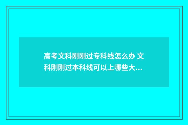 高考文科刚刚过专科线怎么办 文科刚刚过本科线可以上哪些大学