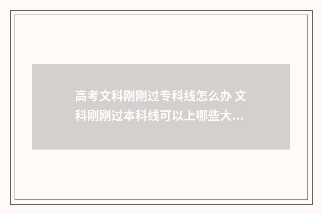 高考文科刚刚过专科线怎么办 文科刚刚过本科线可以上哪些大学