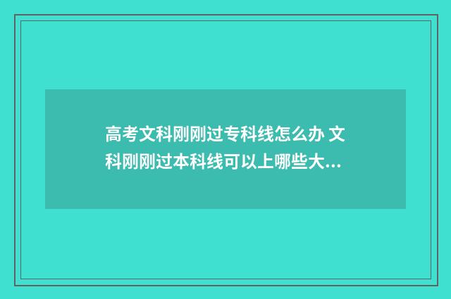 高考文科刚刚过专科线怎么办 文科刚刚过本科线可以上哪些大学