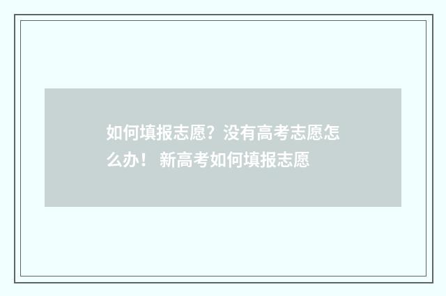 如何填报志愿？没有高考志愿怎么办！ 新高考如何填报志愿