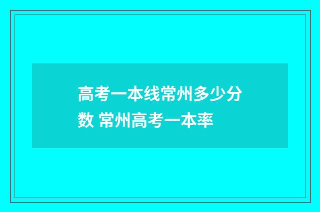 高考一本线常州多少分数 常州高考一本率