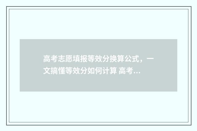 高考志愿填报等效分换算公式，一文搞懂等效分如何计算 高考志愿填报等位线是什么