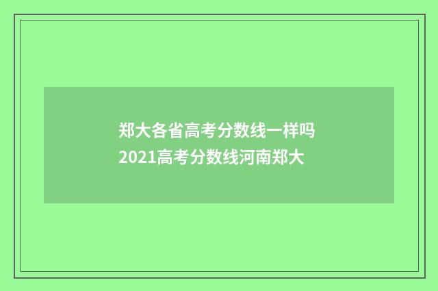 郑大各省高考分数线一样吗 2021高考分数线河南郑大