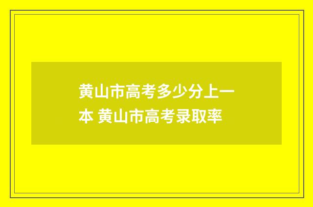 黄山市高考多少分上一本 黄山市高考录取率