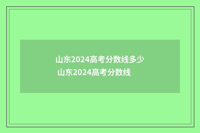 山东2024高考分数线多少 山东2024高考分数线