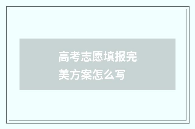 高考志愿填报完美方案怎么写