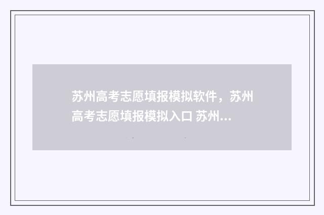 苏州高考志愿填报模拟软件，苏州高考志愿填报模拟入口 苏州高考志愿填报哪个机构好