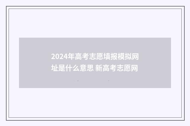2024年高考志愿填报模拟网址是什么意思 新高考志愿网