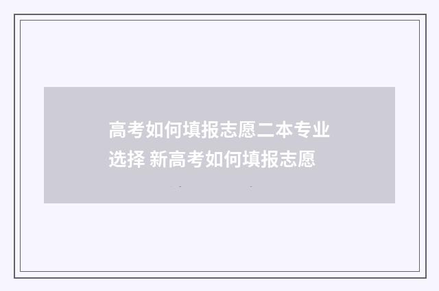 高考如何填报志愿二本专业选择 新高考如何填报志愿