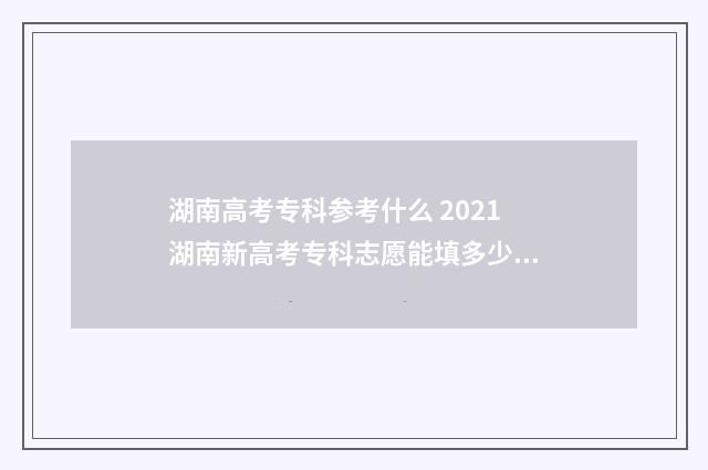 湖南高考专科参考什么 2021湖南新高考专科志愿能填多少个