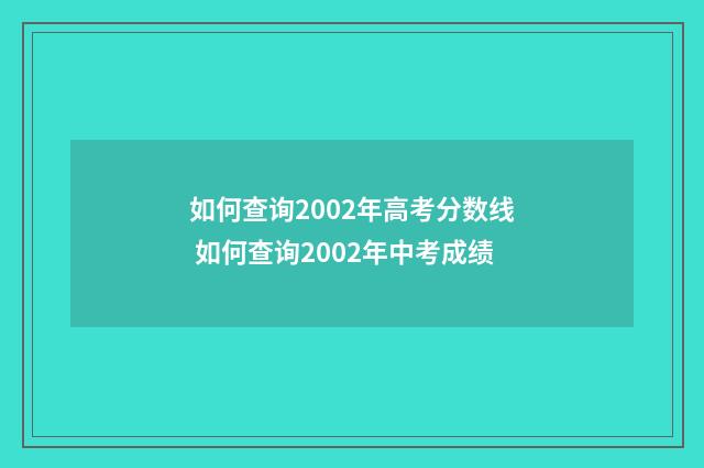 如何查询2002年高考分数线 如何查询2002年中考成绩