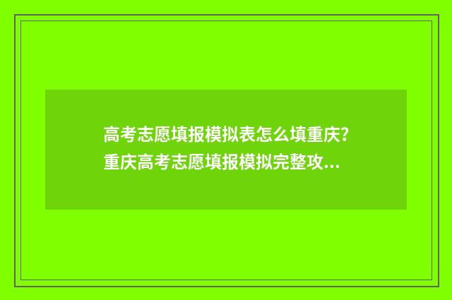 高考志愿填报模拟表怎么填重庆？重庆高考志愿填报模拟完整攻略 高考志愿填报模拟
