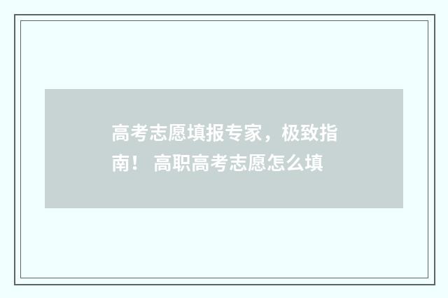 高考志愿填报专家，极致指南！ 高职高考志愿怎么填
