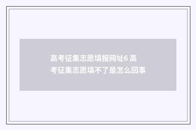 高考征集志愿填报网址6 高考征集志愿填不了是怎么回事